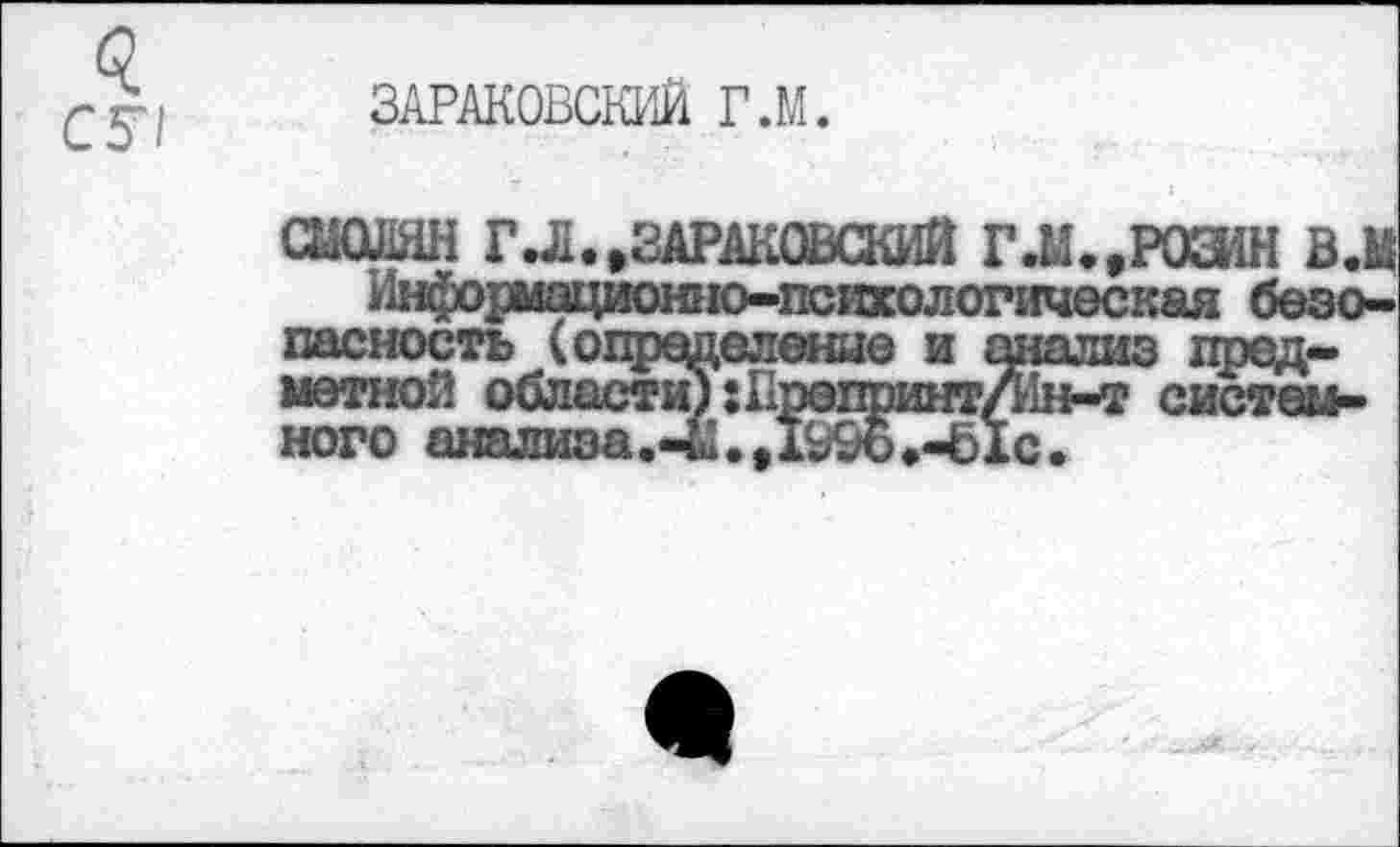 ﻿ЗАРАКОВСКИЙ Г.М.
СШЯН ГЛ. «ЗАРАКОВСКИЙ Г.М.«РОЗИН в.м Информационно-психологическая безопасность (определение и анализ предметной области) :Пропринт/ин-т системного анализа.45.«199о.-б1с.